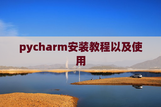 pycharm安装教程以及使用 pycharm安装教程以及使用